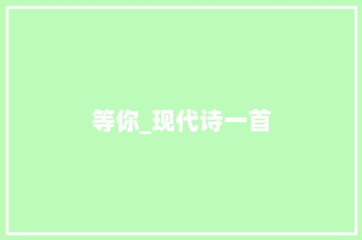 等你_现代诗一首 知识百科