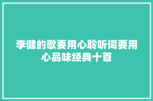 李健的歌要用心聆听词要用心品味经典十首 休闲娱乐