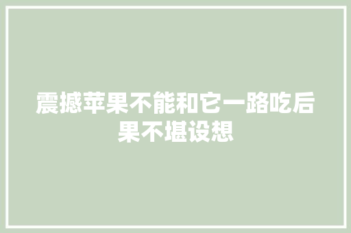震撼苹果不能和它一路吃后果不堪设想