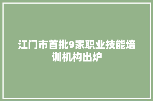 江门市首批9家职业技能培训机构出炉
