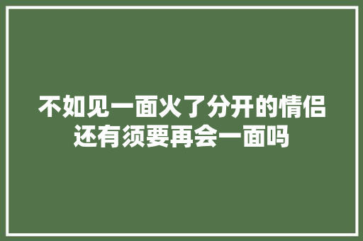 不如见一面火了分开的情侣还有须要再会一面吗