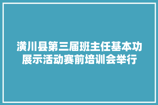 潢川县第三届班主任基本功展示活动赛前培训会举行