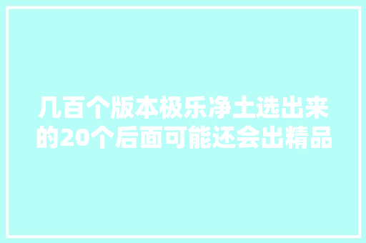 几百个版本极乐净土选出来的20个后面可能还会出精品