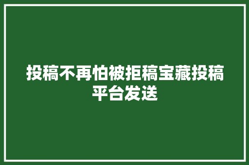 投稿不再怕被拒稿宝藏投稿平台发送