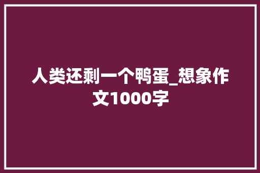 人类还剩一个鸭蛋_想象作文1000字