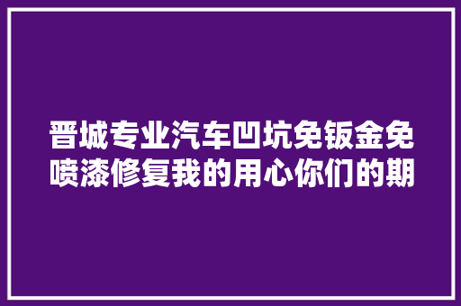 晋城专业汽车凹坑免钣金免喷漆修复我的用心你们的期待。