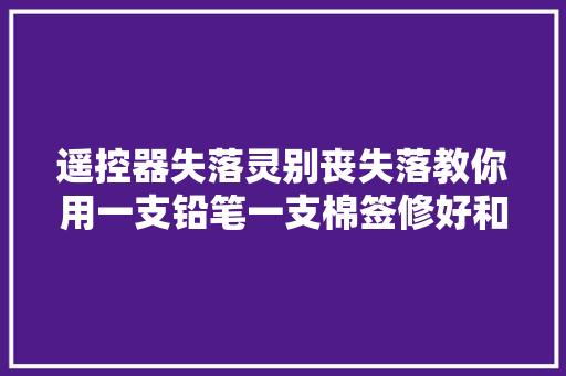 遥控器失落灵别丧失落教你用一支铅笔一支棉签修好和新的一样灵敏