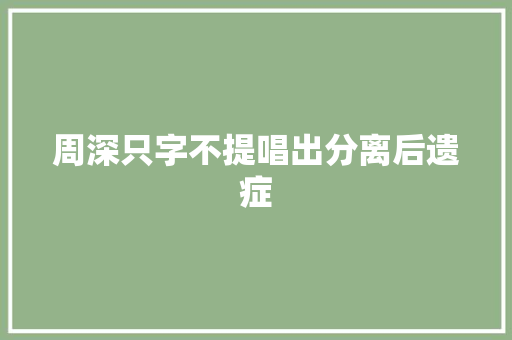 周深只字不提唱出分离后遗症
