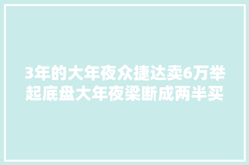3年的大年夜众捷达卖6万举起底盘大年夜梁断成两半买主砍价两万成交