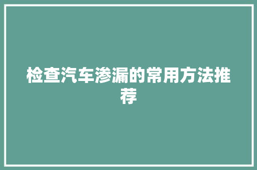 检查汽车渗漏的常用方法推荐