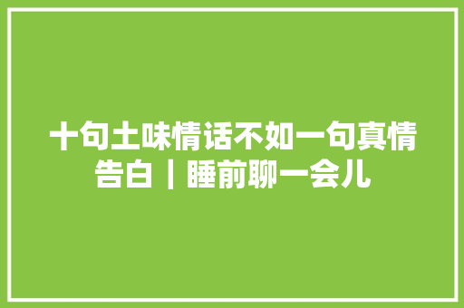 十句土味情话不如一句真情告白｜睡前聊一会儿