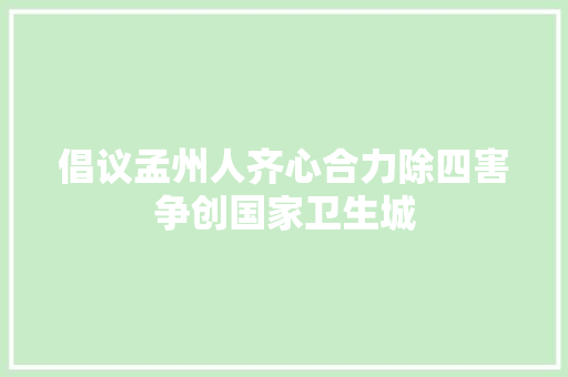 倡议孟州人齐心合力除四害争创国家卫生城 汽车知识