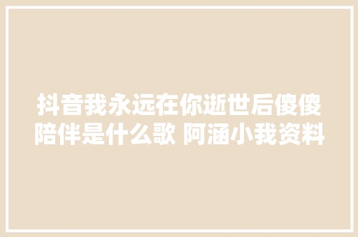 抖音我永远在你逝世后傻傻陪伴是什么歌 阿涵小我资料