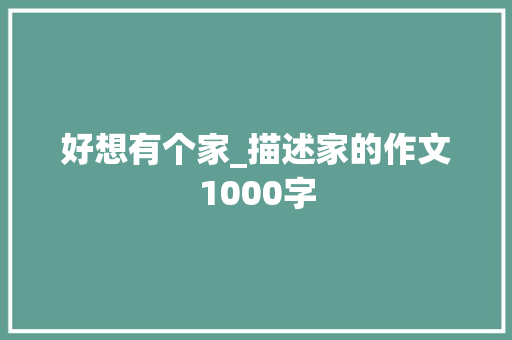 好想有个家_描述家的作文1000字