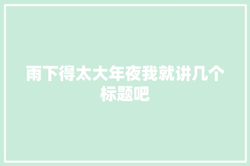 雨下得太大年夜我就讲几个标题吧