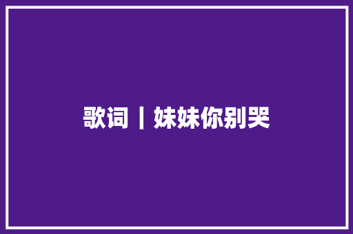 歌词｜妹妹你别哭