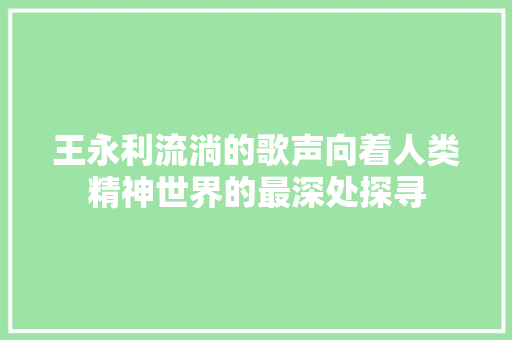 王永利流淌的歌声向着人类精神世界的最深处探寻