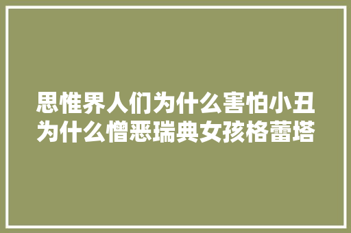 思惟界人们为什么害怕小丑为什么憎恶瑞典女孩格蕾塔