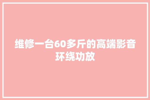 维修一台60多斤的高端影音环绕功放