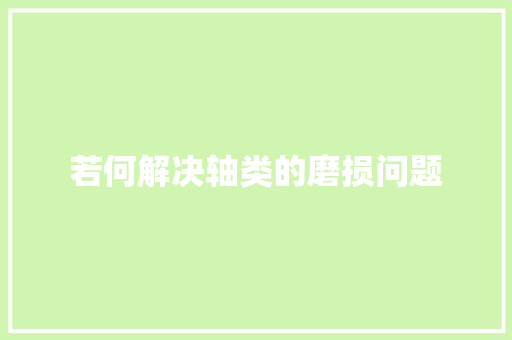若何解决轴类的磨损问题