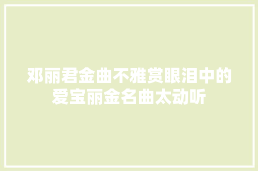 邓丽君金曲不雅赏眼泪中的爱宝丽金名曲太动听