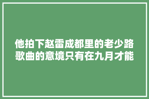 他拍下赵雷成都里的老少路歌曲的意境只有在九月才能体会
