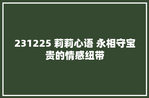 231225 莉莉心语 永相守宝贵的情感纽带 休闲娱乐