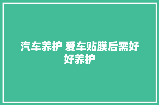 汽车养护 爱车贴膜后需好好养护