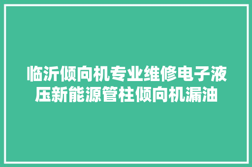 临沂倾向机专业维修电子液压新能源管柱倾向机漏油