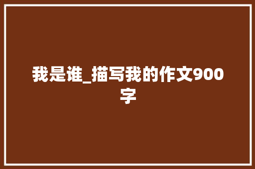 我是谁_描写我的作文900字