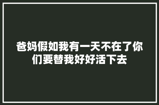爸妈假如我有一天不在了你们要替我好好活下去