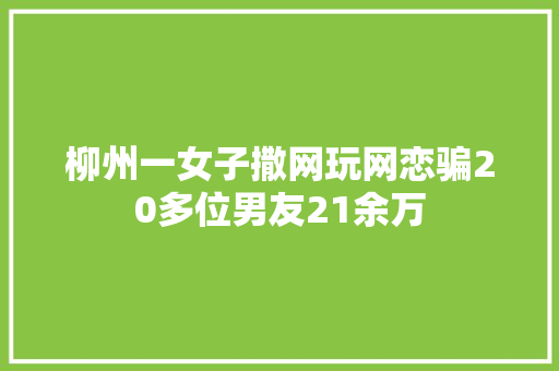 柳州一女子撒网玩网恋骗20多位男友21余万