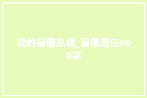 我的暑假总结_暑假周记600字
