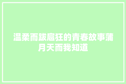 温柔而跋扈狂的青春故事蒲月天而我知道