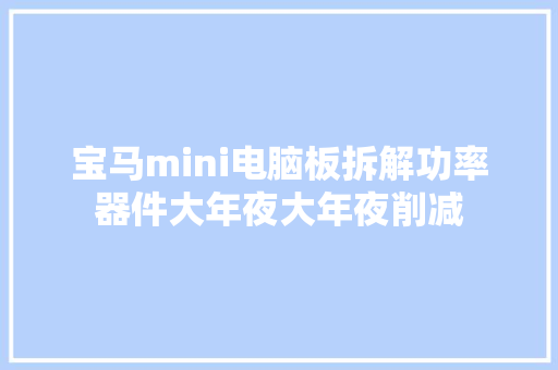 宝马mini电脑板拆解功率器件大年夜大年夜削减