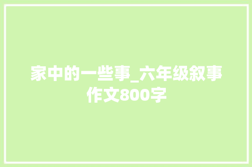 家中的一些事_六年级叙事作文800字