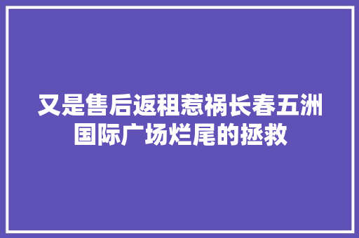 又是售后返租惹祸长春五洲国际广场烂尾的拯救