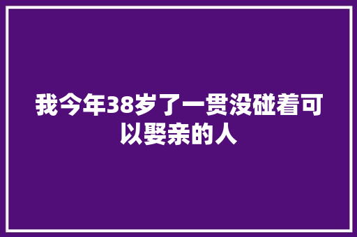 我今年38岁了一贯没碰着可以娶亲的人