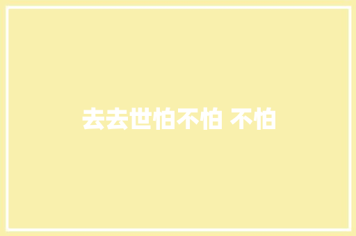 去去世怕不怕 不怕