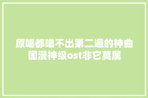 原唱都唱不出第二遍的神曲国漫神级ost非它莫属