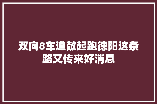 双向8车道敞起跑德阳这条路又传来好消息