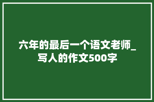 六年的最后一个语文老师_写人的作文500字