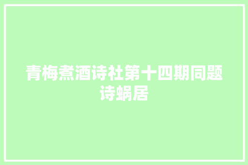 青梅煮酒诗社第十四期同题诗蜗居