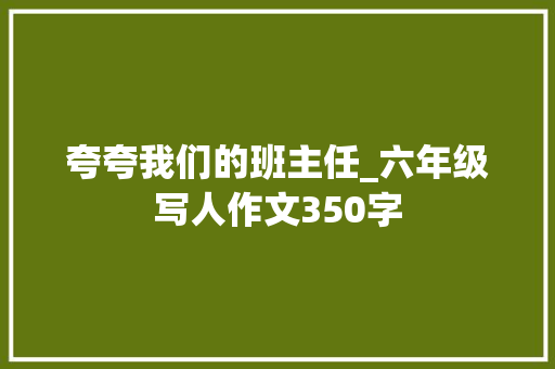 夸夸我们的班主任_六年级写人作文350字