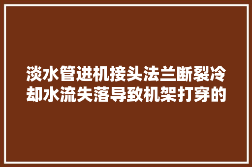 淡水管进机接头法兰断裂冷却水流失落导致机架打穿的故障案例