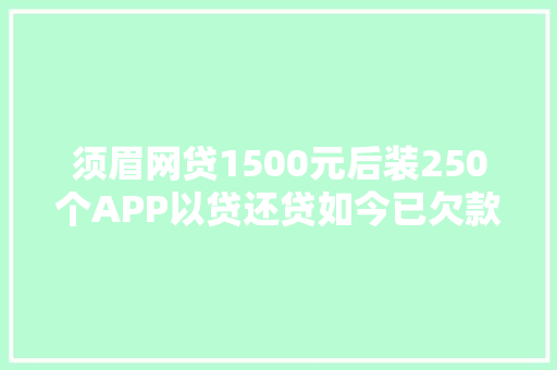 须眉网贷1500元后装250个APP以贷还贷如今已欠款55万