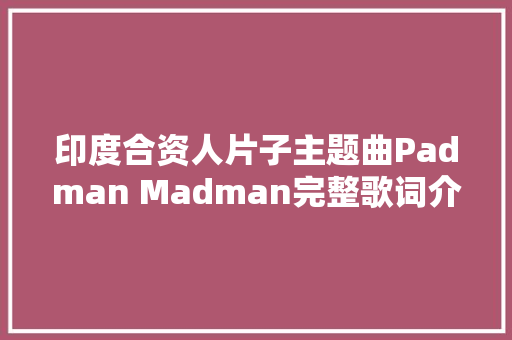 印度合资人片子主题曲Padman Madman完整歌词介绍 休闲娱乐