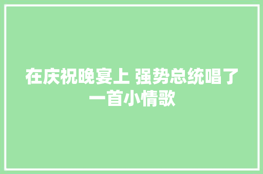 在庆祝晚宴上 强势总统唱了一首小情歌