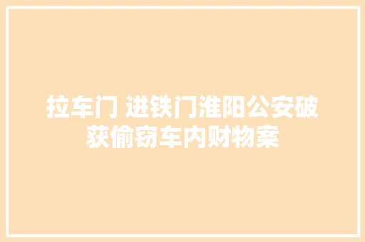 拉车门 进铁门淮阳公安破获偷窃车内财物案