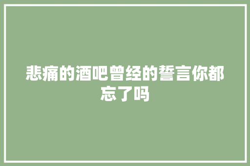 悲痛的酒吧曾经的誓言你都忘了吗